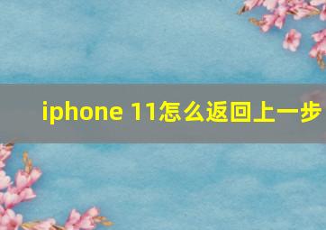 iphone 11怎么返回上一步